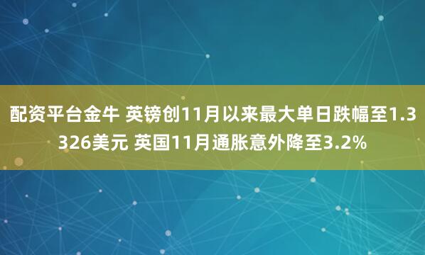 配资平台金牛 英镑创11月以来最大单日跌幅至1.3326美元 英国11月通胀意外降至3.2%