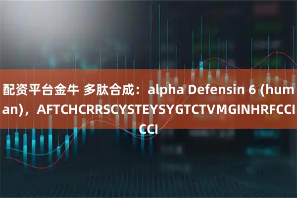 配资平台金牛 多肽合成：alpha Defensin 6 (human)，AFTCHCRRSCYSTEYSYGTCTVMGINHRFCCI