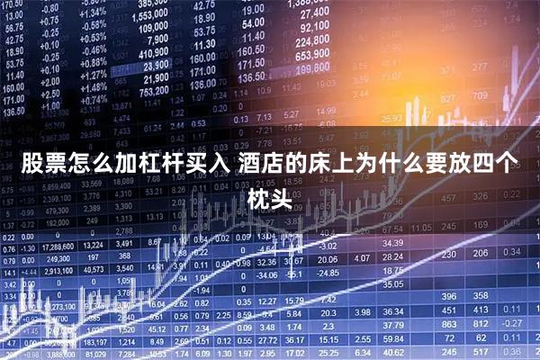 股票怎么加杠杆买入 酒店的床上为什么要放四个枕头