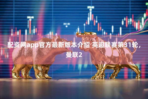 配资网app官方最新版本介绍 英超联赛第31轮，曼联2