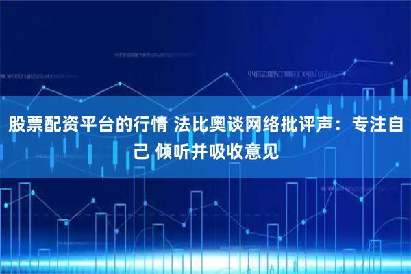股票配资平台的行情 法比奥谈网络批评声：专注自己 倾听并吸收意见