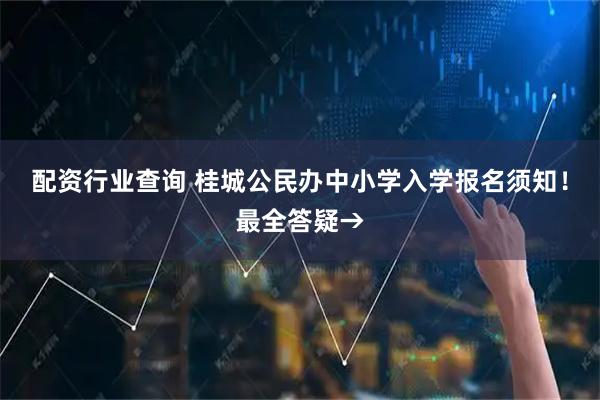 配资行业查询 桂城公民办中小学入学报名须知!最全答疑→