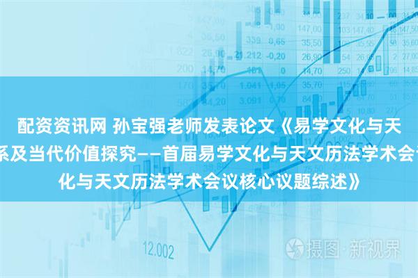 配资资讯网 孙宝强老师发表论文《易学文化与天文历法的依存关系及当代价值探究——首届易学文化与天文历法学术会议核心议题综述》