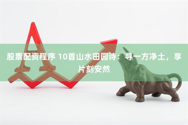股票配资程序 10首山水田园诗：寻一方净土，享片刻安然