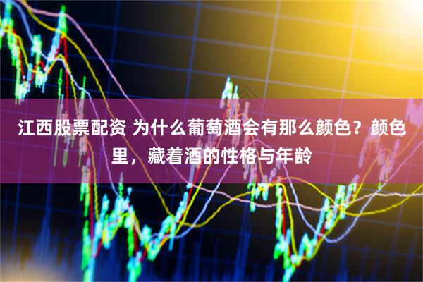 江西股票配资 为什么葡萄酒会有那么颜色？颜色里，藏着酒的性格与年龄
